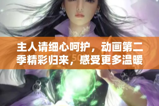 主人请细心呵护，动画第二季精彩归来，感受更多温暖与感动
