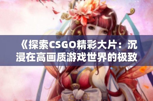 《探索CSGO精彩大片：沉浸在高画质游戏世界的极致体验》