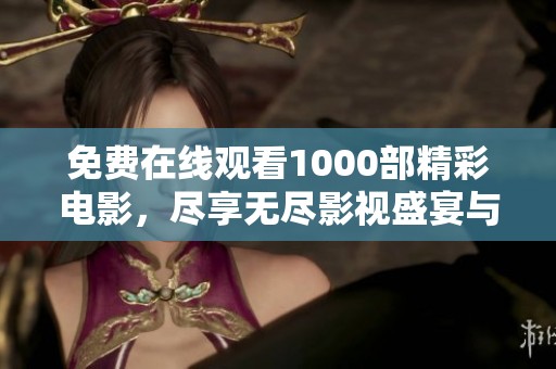 免费在线观看1000部精彩电影，尽享无尽影视盛宴与娱乐体验