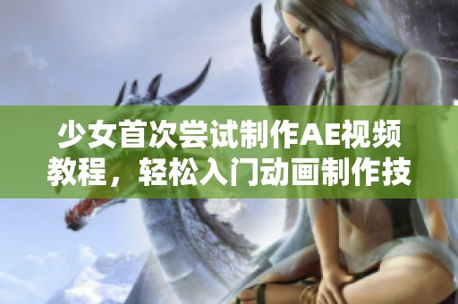 少女首次尝试制作AE视频教程，轻松入门动画制作技巧分享
