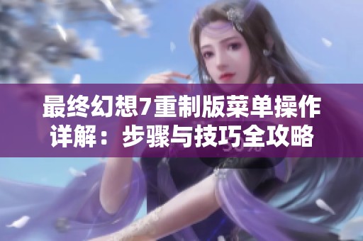 最终幻想7重制版菜单操作详解：步骤与技巧全攻略