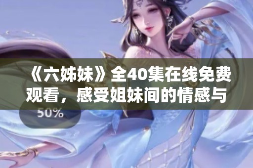 《六姊妹》全40集在线免费观看，感受姐妹间的情感与成长故事