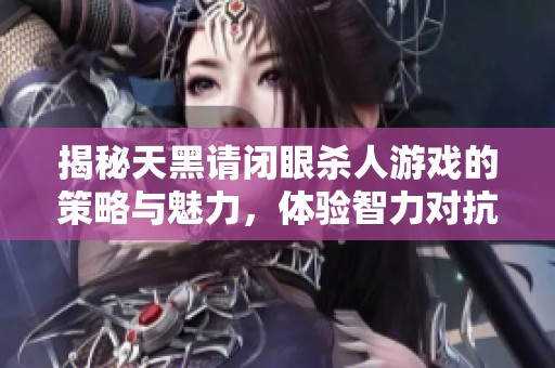 揭秘天黑请闭眼杀人游戏的策略与魅力，体验智力对抗与人心博弈
