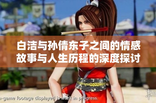 白洁与孙倩东子之间的情感故事与人生历程的深度探讨