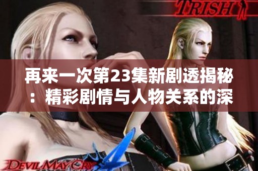 再来一次第23集新剧透揭秘：精彩剧情与人物关系的深度分析
