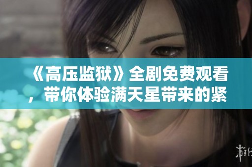 《高压监狱》全剧免费观看，带你体验满天星带来的紧张刺激与深层思考