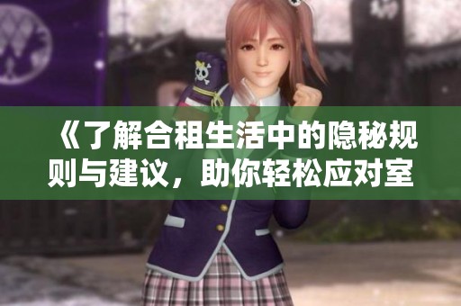 《了解合租生活中的隐秘规则与建议，助你轻松应对室友关系》