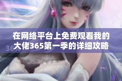 在网络平台上免费观看我的大佬365第一季的详细攻略分享