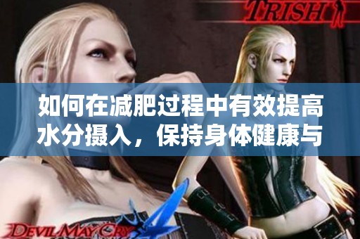 如何在减肥过程中有效提高水分摄入，保持身体健康与活力