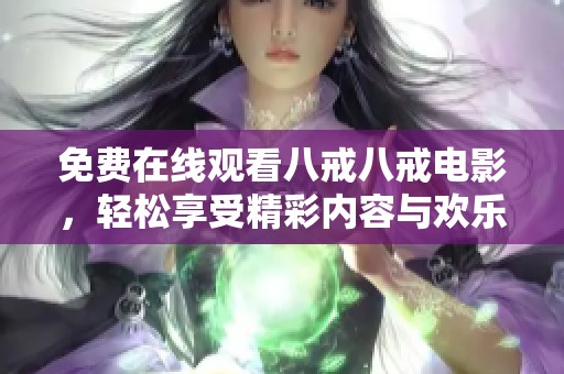 免费在线观看八戒八戒电影，轻松享受精彩内容与欢乐时光