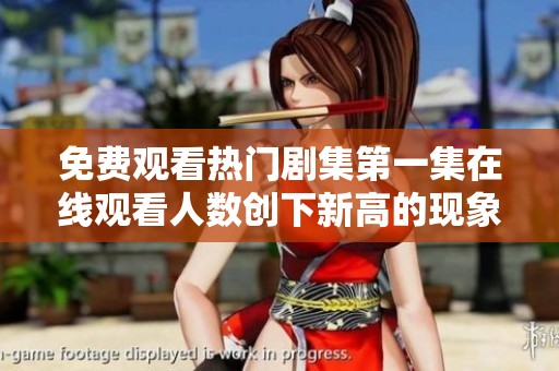 免费观看热门剧集第一集在线观看人数创下新高的现象分析