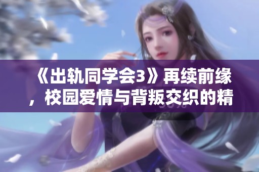 《出轨同学会3》再续前缘，校园爱情与背叛交织的精彩剧情解析