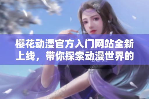 樱花动漫官方入门网站全新上线，带你探索动漫世界的无限魅力