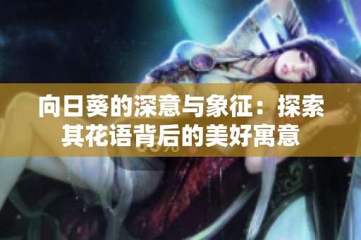 向日葵的深意与象征：探索其花语背后的美好寓意