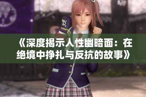 《深度揭示人性幽暗面：在绝境中挣扎与反抗的故事》