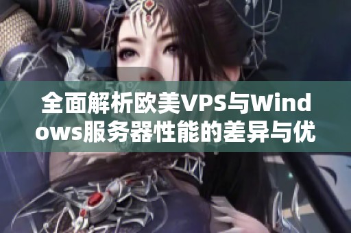 全面解析欧美VPS与Windows服务器性能的差异与优劣势