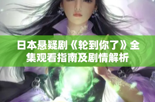 日本悬疑剧《轮到你了》全集观看指南及剧情解析