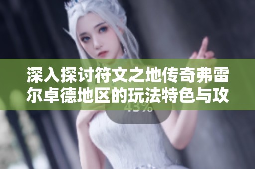 深入探讨符文之地传奇弗雷尔卓德地区的玩法特色与攻略技巧