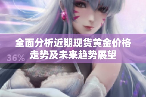 全面分析近期现货黄金价格走势及未来趋势展望