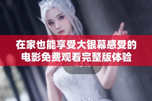 在家也能享受大银幕感受的电影免费观看完整版体验