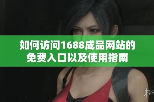 如何访问1688成品网站的免费入口以及使用指南