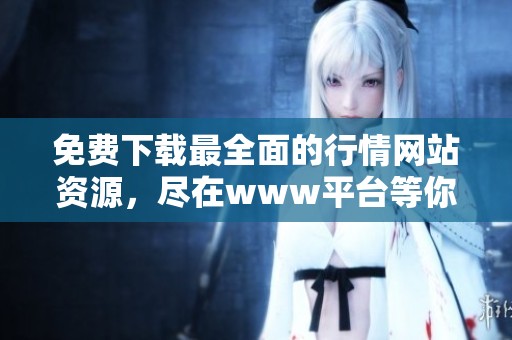 免费下载最全面的行情网站资源，尽在www平台等你来探索