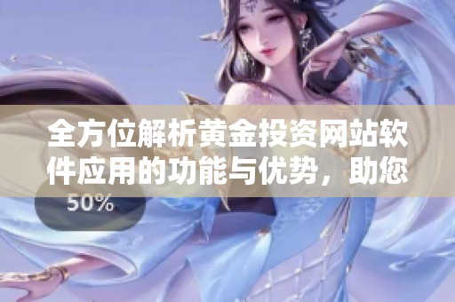 全方位解析黄金投资网站软件应用的功能与优势，助您轻松掌握市场动态
