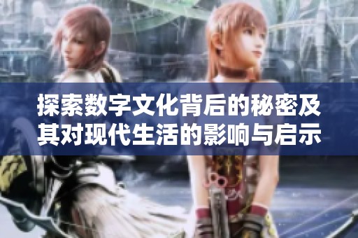 探索数字文化背后的秘密及其对现代生活的影响与启示