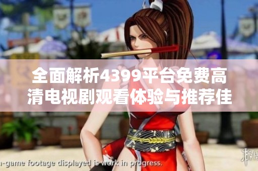 全面解析4399平台免费高清电视剧观看体验与推荐佳作分享