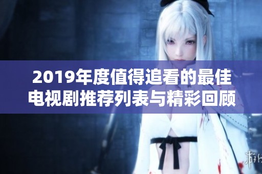 2019年度值得追看的最佳电视剧推荐列表与精彩回顾