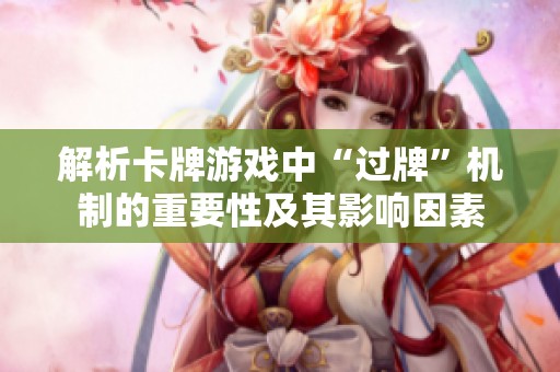 解析卡牌游戏中“过牌”机制的重要性及其影响因素