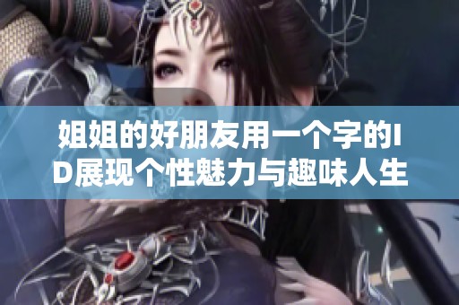 姐姐的好朋友用一个字的ID展现个性魅力与趣味人生
