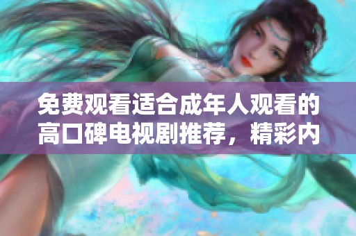 免费观看适合成年人观看的高口碑电视剧推荐，精彩内容不容错过