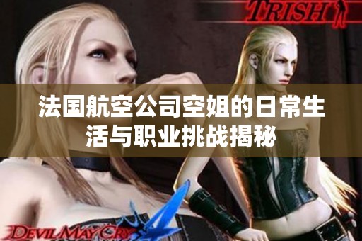 法国航空公司空姐的日常生活与职业挑战揭秘