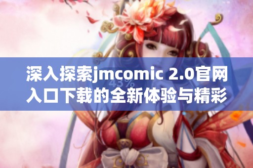深入探索jmcomic 2.0官网入口下载的全新体验与精彩内容解析
