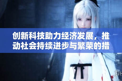 创新科技助力经济发展，推动社会持续进步与繁荣的措施与思考