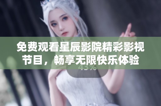 免费观看星辰影院精彩影视节目，畅享无限快乐体验