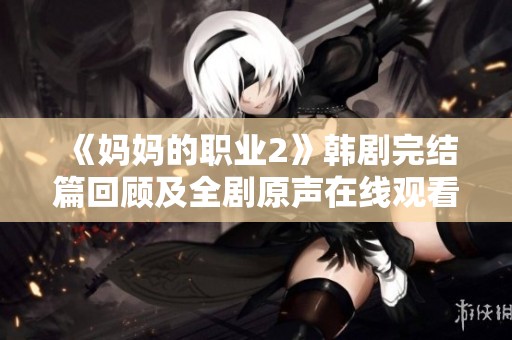 《妈妈的职业2》韩剧完结篇回顾及全剧原声在线观看指南