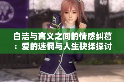 白洁与高义之间的情感纠葛：爱的迷惘与人生抉择探讨