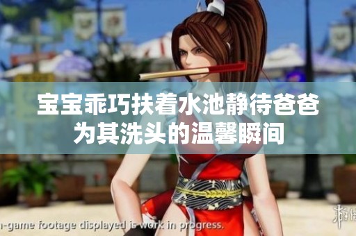 宝宝乖巧扶着水池静待爸爸为其洗头的温馨瞬间