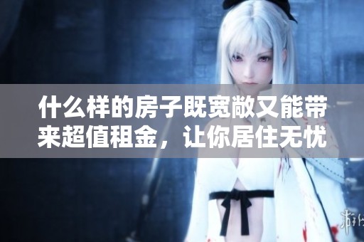 什么样的房子既宽敞又能带来超值租金，让你居住无忧呢