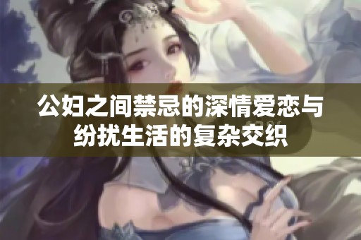 公妇之间禁忌的深情爱恋与纷扰生活的复杂交织