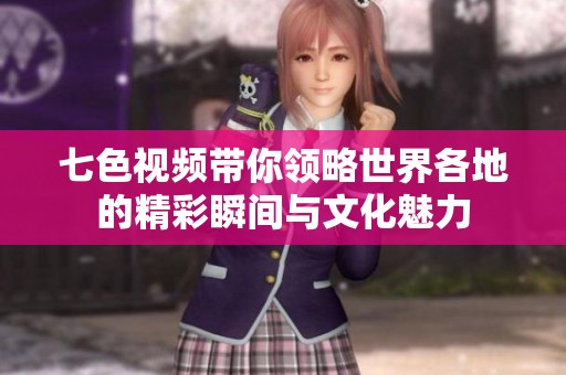 七色视频带你领略世界各地的精彩瞬间与文化魅力