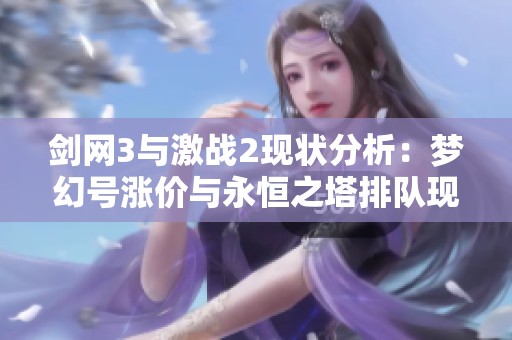 剑网3与激战2现状分析：梦幻号涨价与永恒之塔排队现象探讨