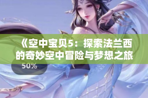 《空中宝贝5：探索法兰西的奇妙空中冒险与梦想之旅》