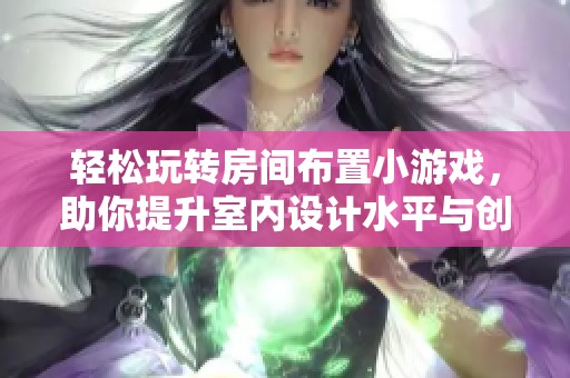 轻松玩转房间布置小游戏，助你提升室内设计水平与创意能力