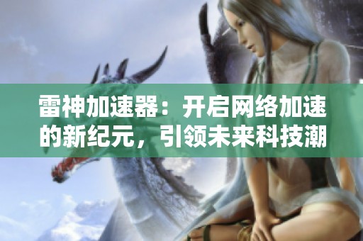 雷神加速器：开启网络加速的新纪元，引领未来科技潮流