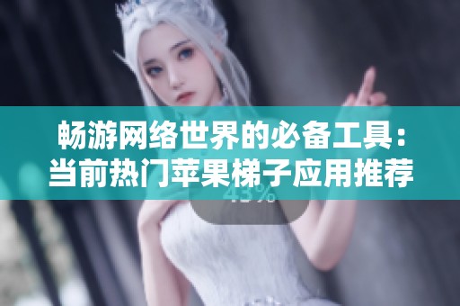 畅游网络世界的必备工具：当前热门苹果梯子应用推荐与使用指南