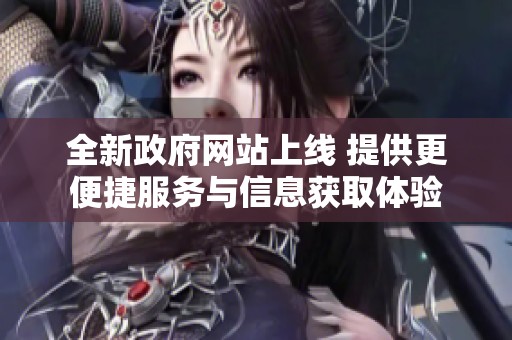 全新政府网站上线 提供更便捷服务与信息获取体验
