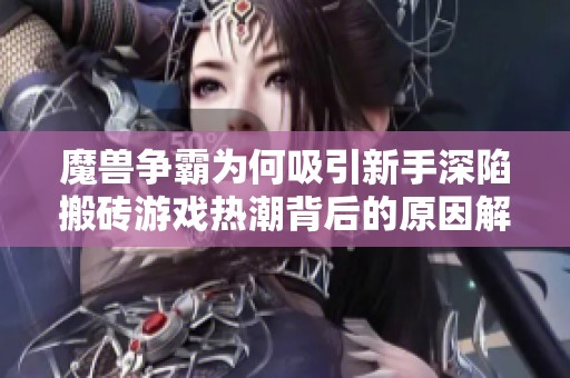 魔兽争霸为何吸引新手深陷搬砖游戏热潮背后的原因解析